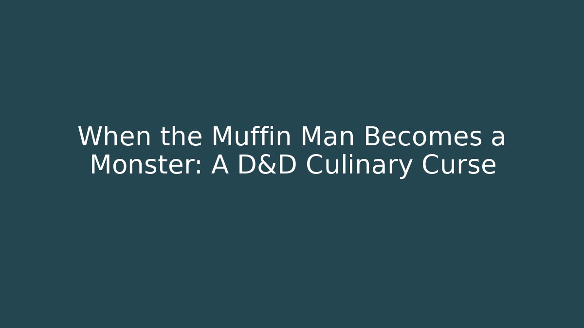 When the Muffin Man Becomes a Monster: A D&D Culinary Curse