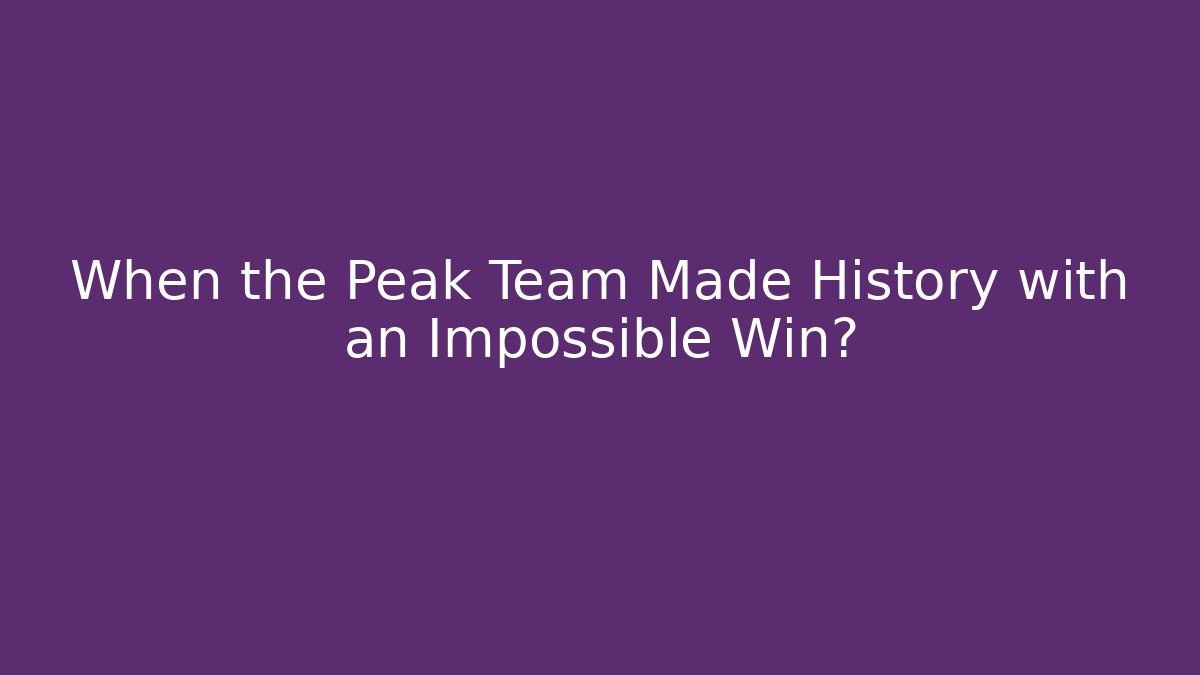 When the Peak Team Made History with an Impossible Win?