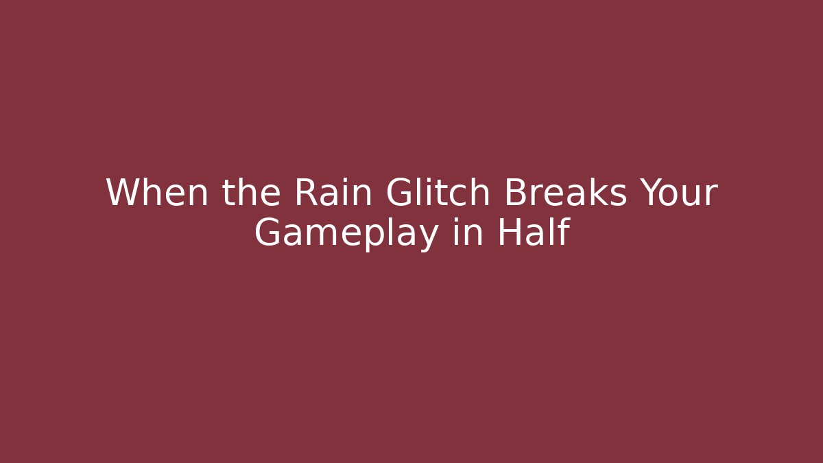 When the Rain Glitch Breaks Your Gameplay in Half