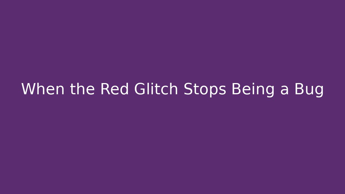 When the Red Glitch Stops Being a Bug