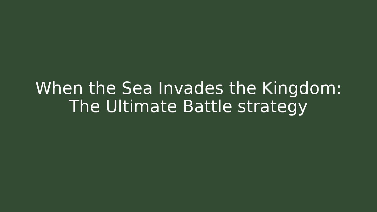 When the Sea Invades the Kingdom: The Ultimate Battle strategy
