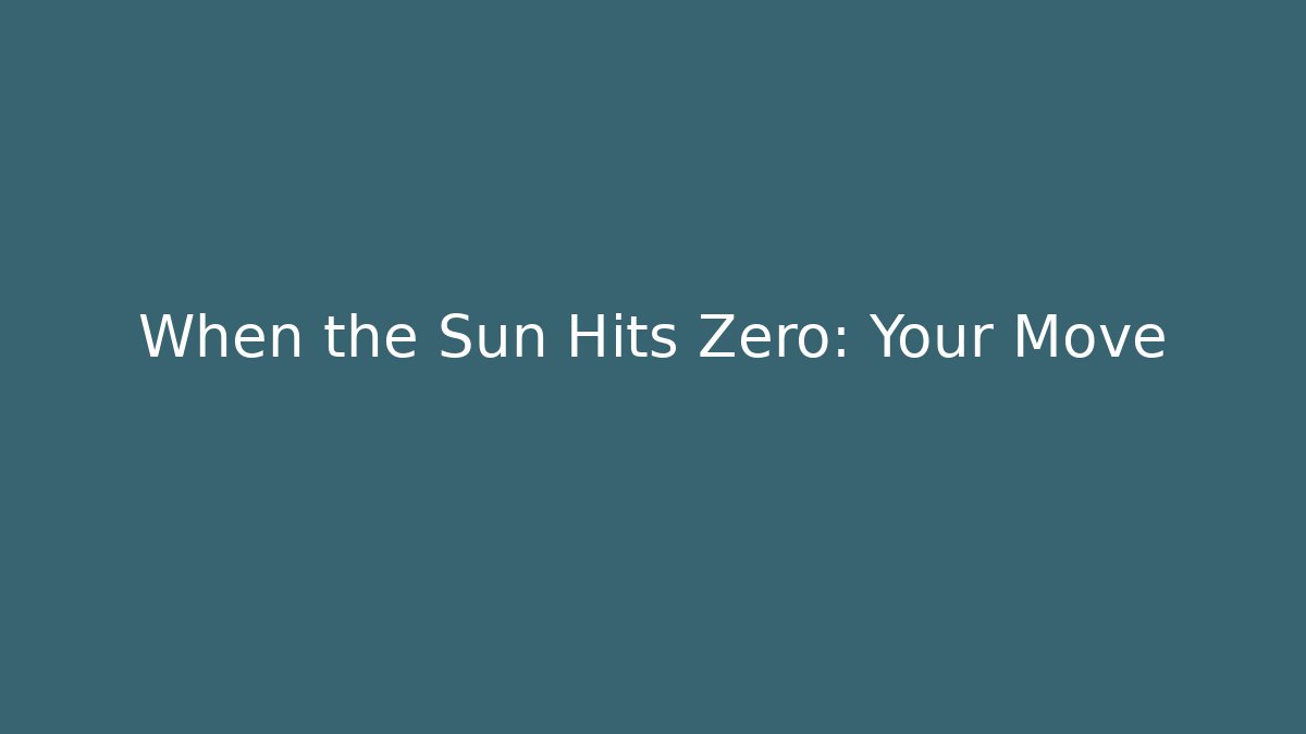 When the Sun Hits Zero: Your Move