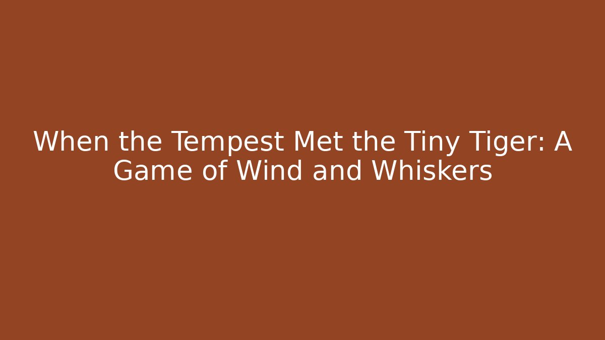 When the Tempest Met the Tiny Tiger: A Game of Wind and Whiskers