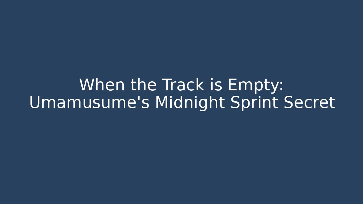 When the Track is Empty: Umamusume's Midnight Sprint Secret