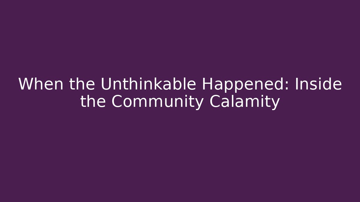 When the Unthinkable Happened: Inside the Community Calamity