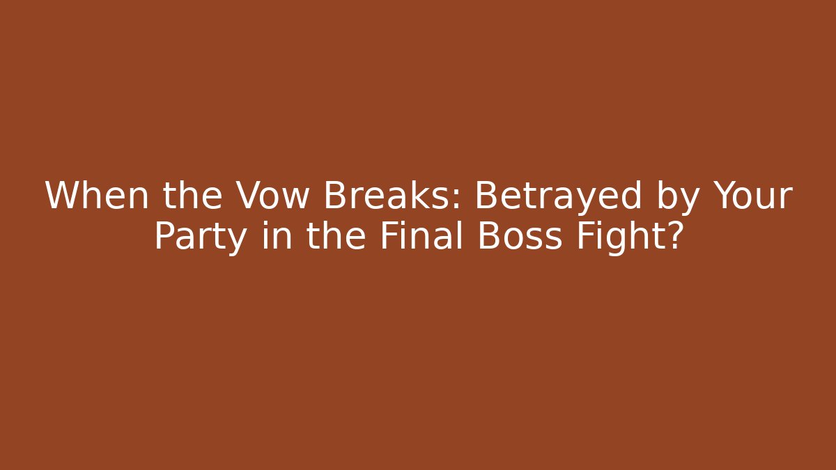 When the Vow Breaks: Betrayed by Your Party in the Final Boss Fight?