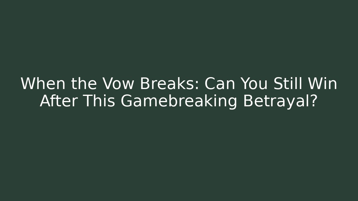 When the Vow Breaks: Can You Still Win After This Gamebreaking Betrayal?