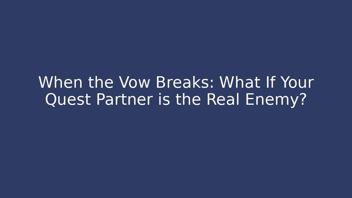 When the Vow Breaks: What If Your Quest Partner is the Real Enemy?
