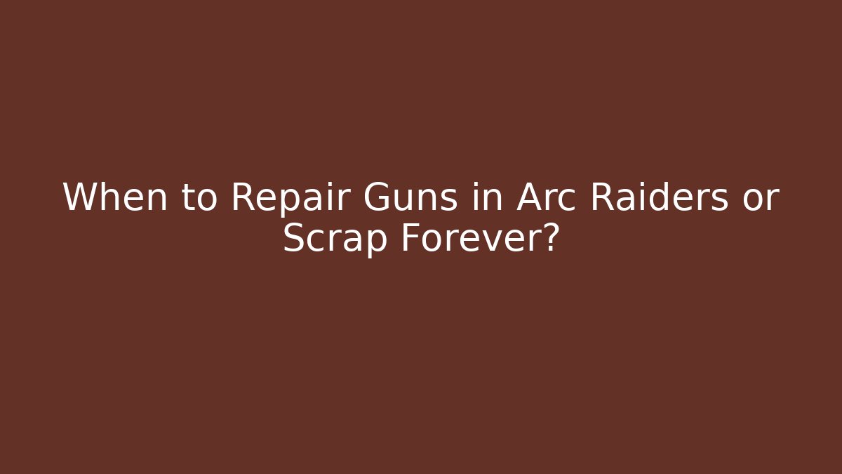 When to Repair Guns in Arc Raiders or Scrap Forever?