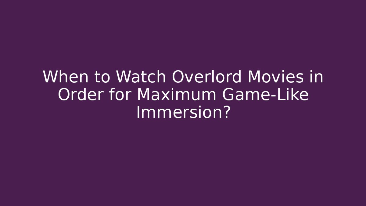 When to Watch Overlord Movies in Order for Maximum Game-Like Immersion?