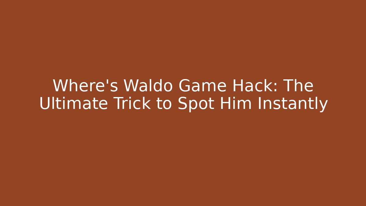 Where's Waldo Game Hack: The Ultimate Trick to Spot Him Instantly