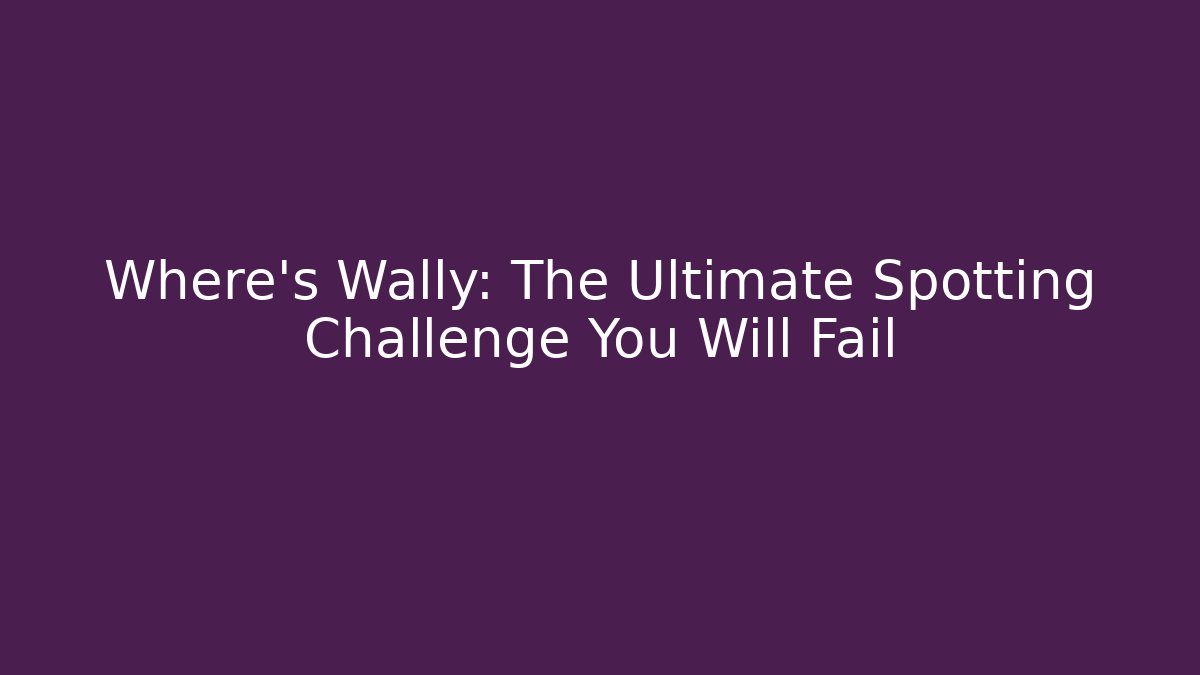 Where's Wally: The Ultimate Spotting Challenge You Will Fail