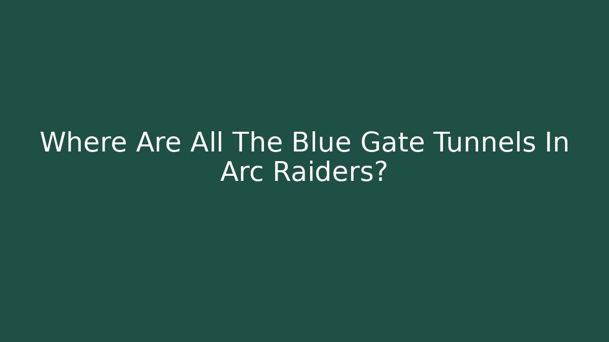 Where Are All The Blue Gate Tunnels In Arc Raiders? - Critter Realm