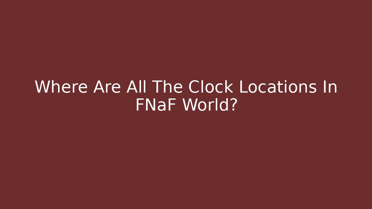 Where Are All The Clock Locations In FNaF World?