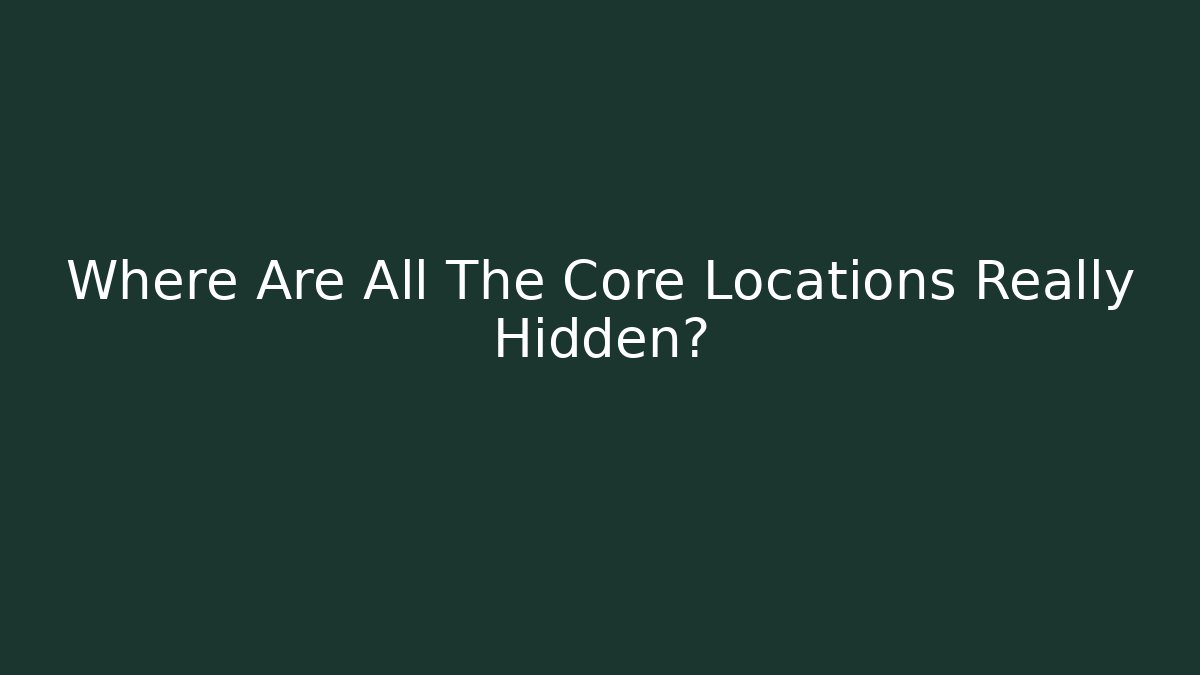 Where Are All The Core Locations Really Hidden?