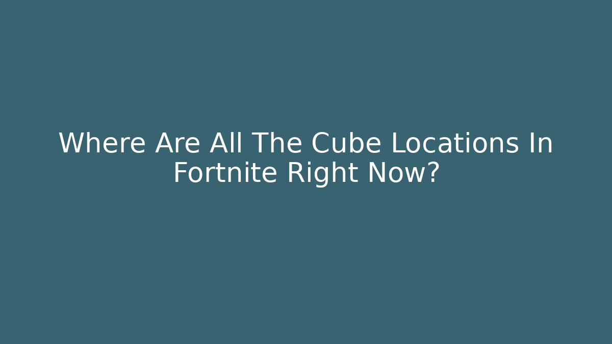Where Are All The Cube Locations In Fortnite Right Now?