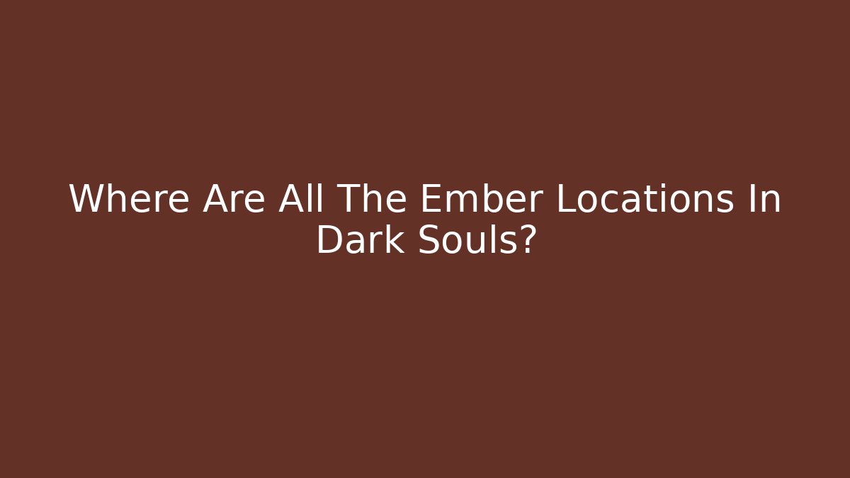 Where Are All The Ember Locations In Dark Souls? - Critter Realm