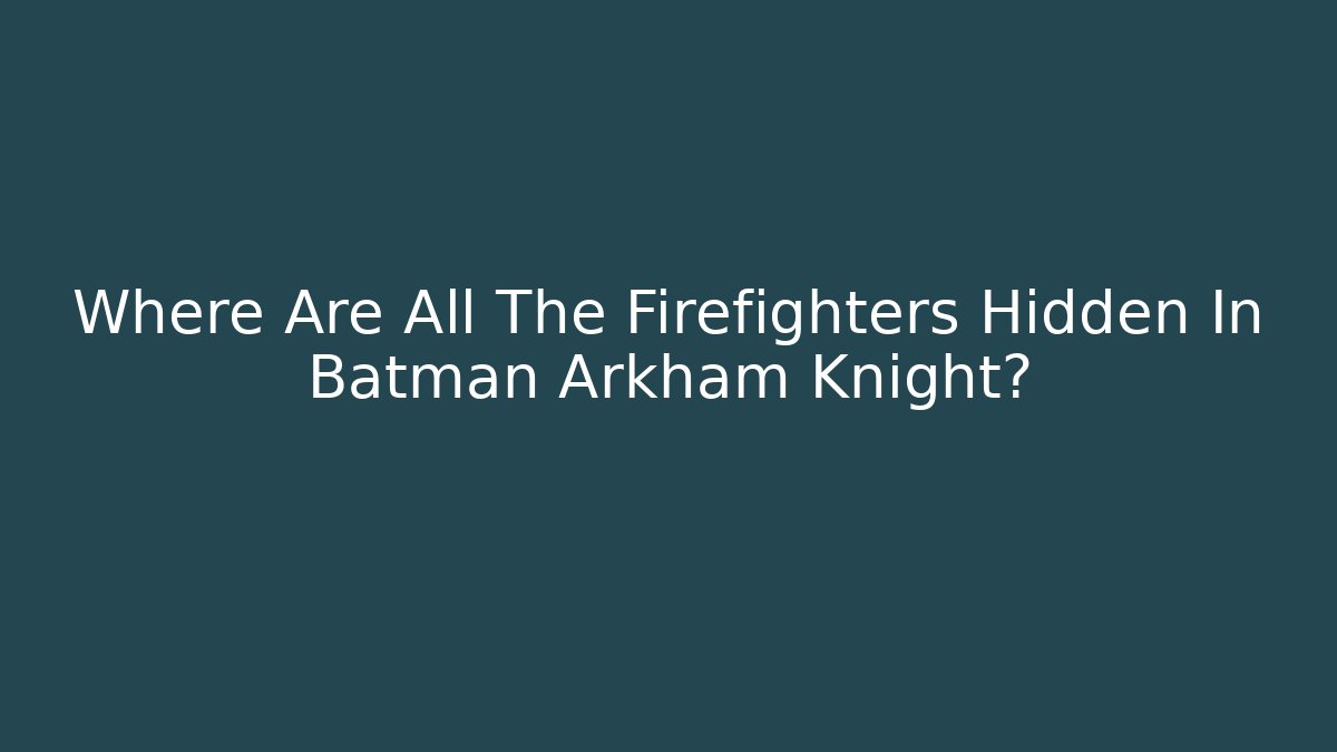 Where Are All The Firefighters Hidden In Batman Arkham Knight?