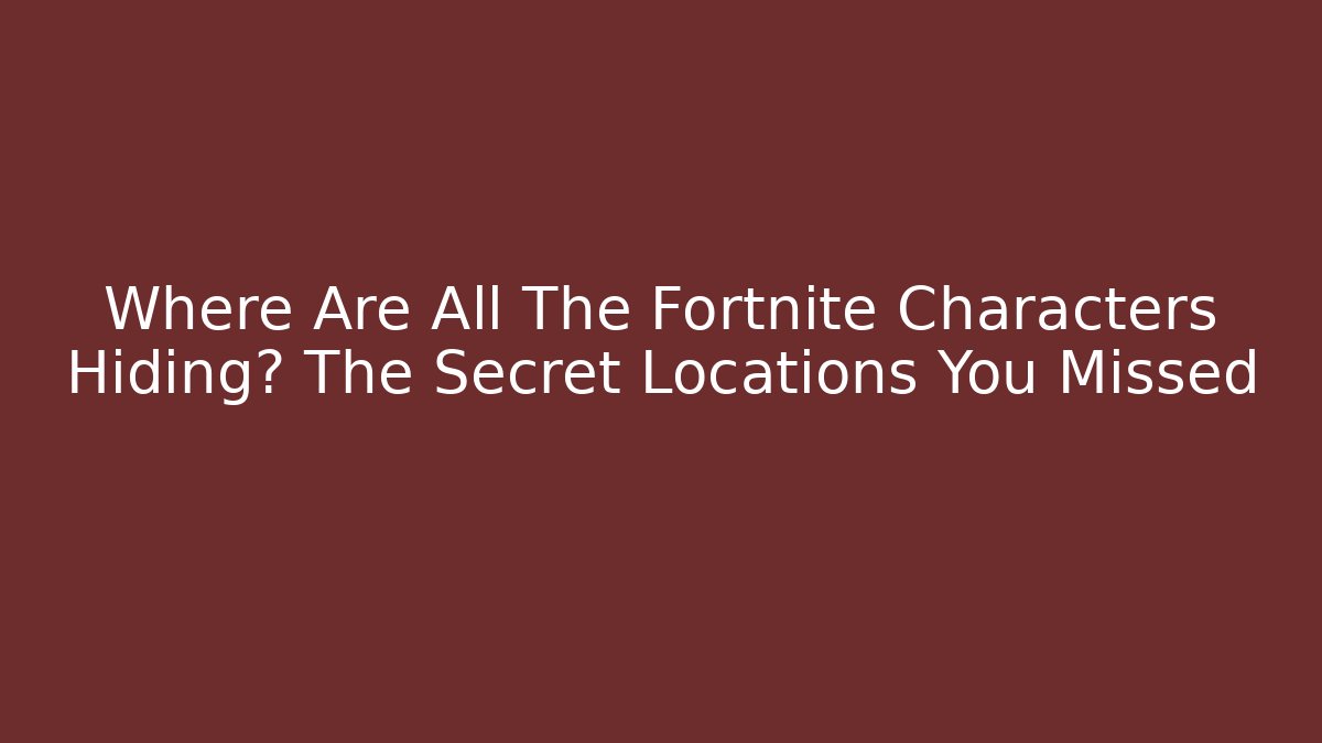 Where Are All The Fortnite Characters Hiding? The Secret Locations You Missed