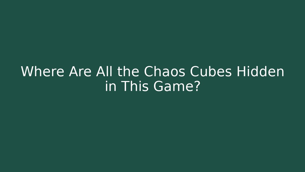 Where Are All the Chaos Cubes Hidden in This Game?