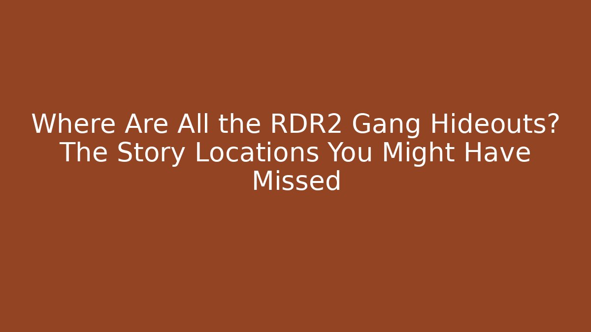 Where Are All the RDR2 Gang Hideouts? The Story Locations You Might Have Missed