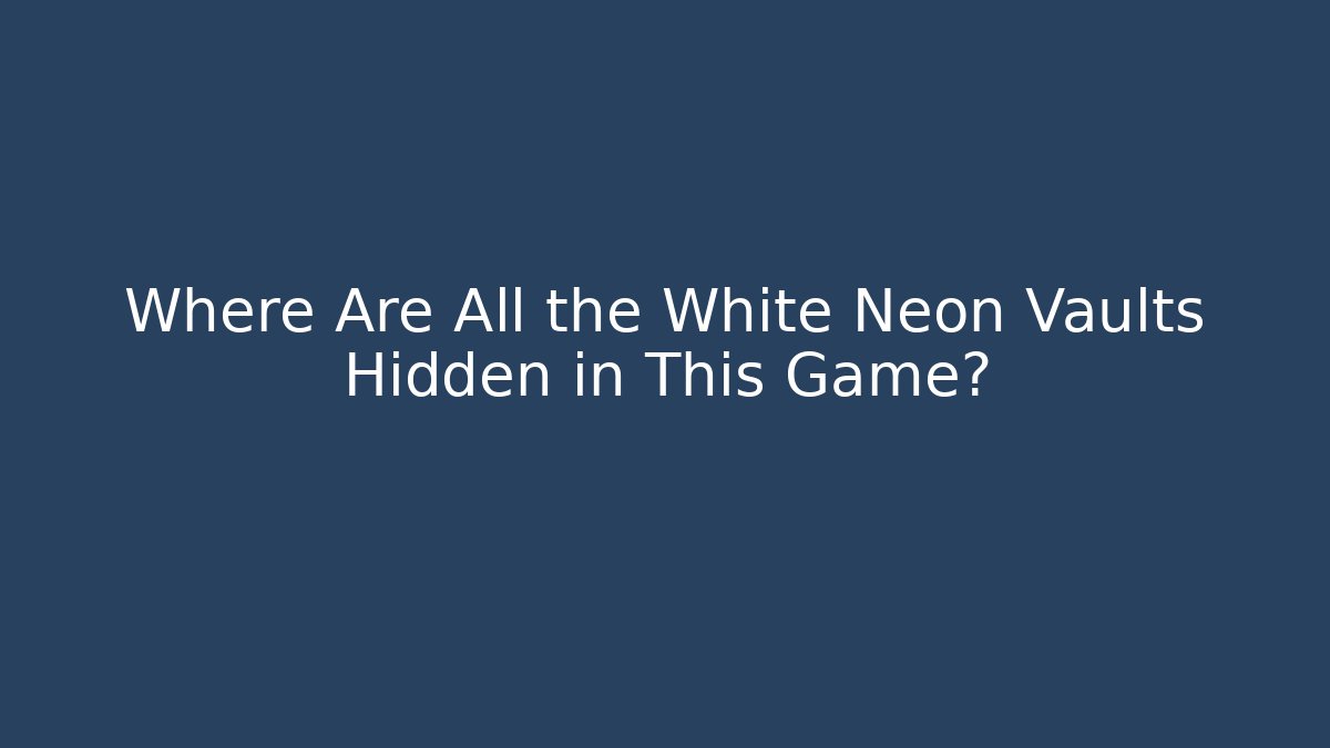 Where Are All the White Neon Vaults Hidden in This Game?