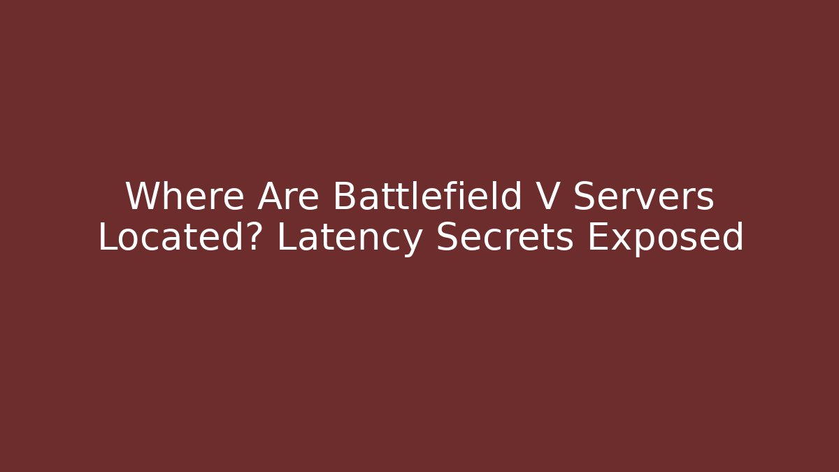 Where Are Battlefield V Servers Located? Latency Secrets Exposed - Critter Realm