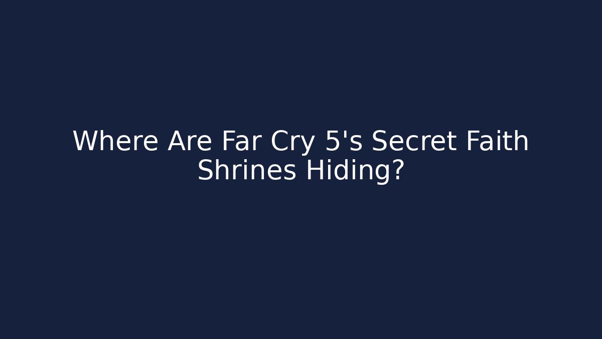 Where Are Far Cry 5's Secret Faith Shrines Hiding?