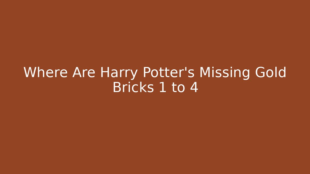 Where Are Harry Potter's Missing Gold Bricks 1 to 4