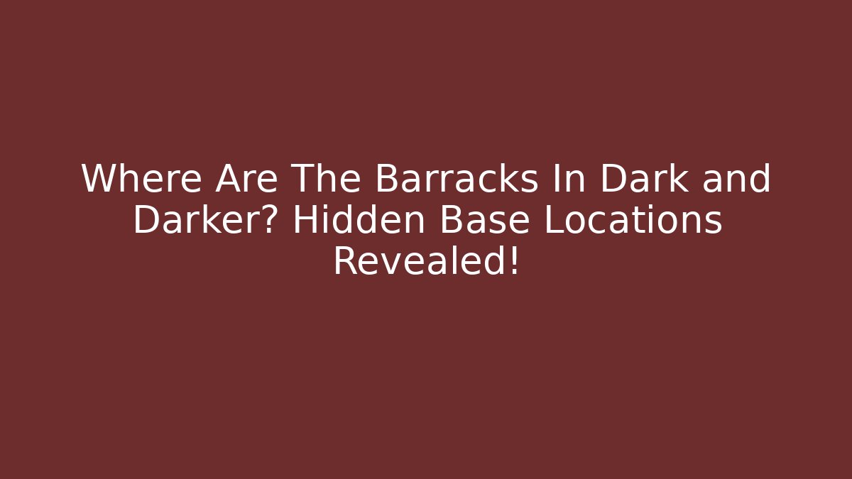 Where Are The Barracks In Dark and Darker? Hidden Base Locations Revealed!