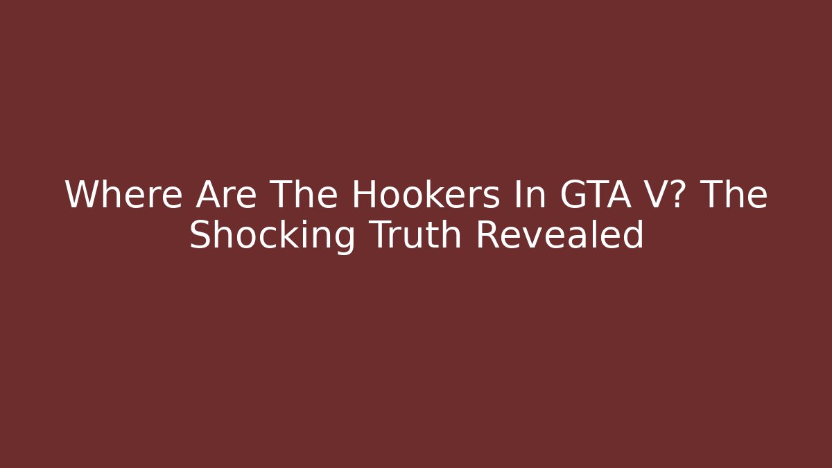 Where Are The Hookers In GTA V? The Shocking Truth Revealed