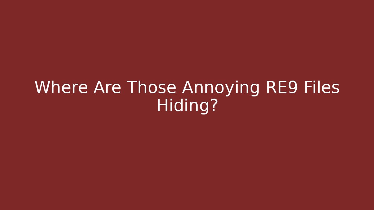 Where Are Those Annoying RE9 Files Hiding?