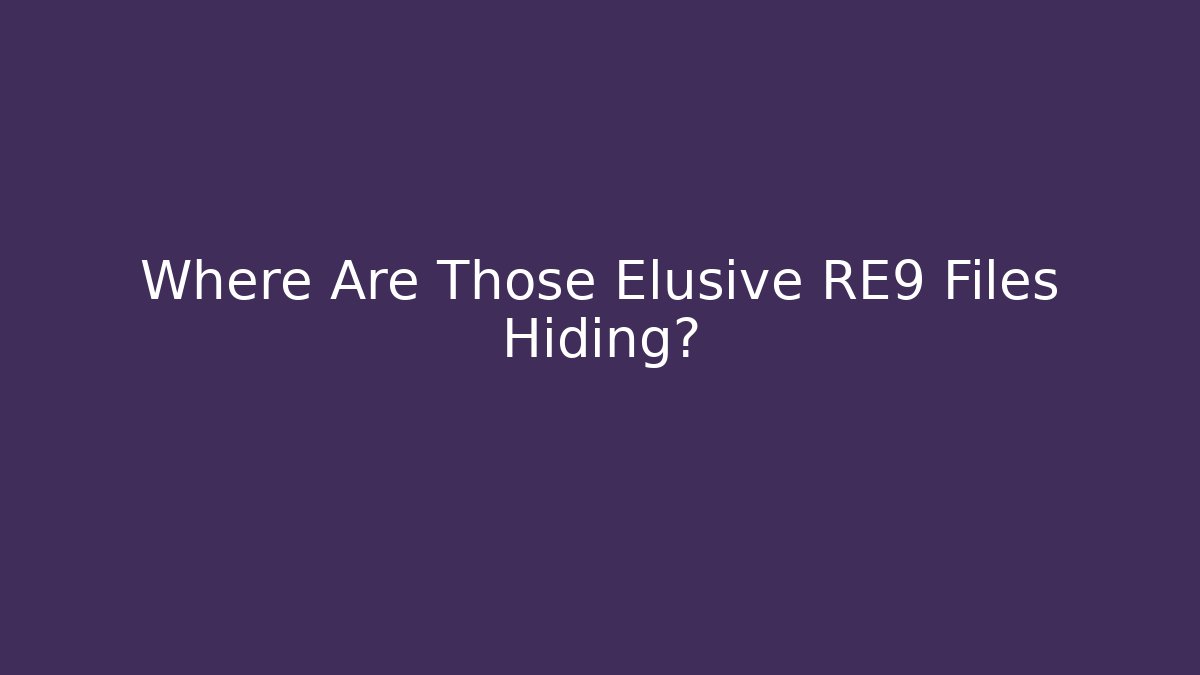 Where Are Those Elusive RE9 Files Hiding?