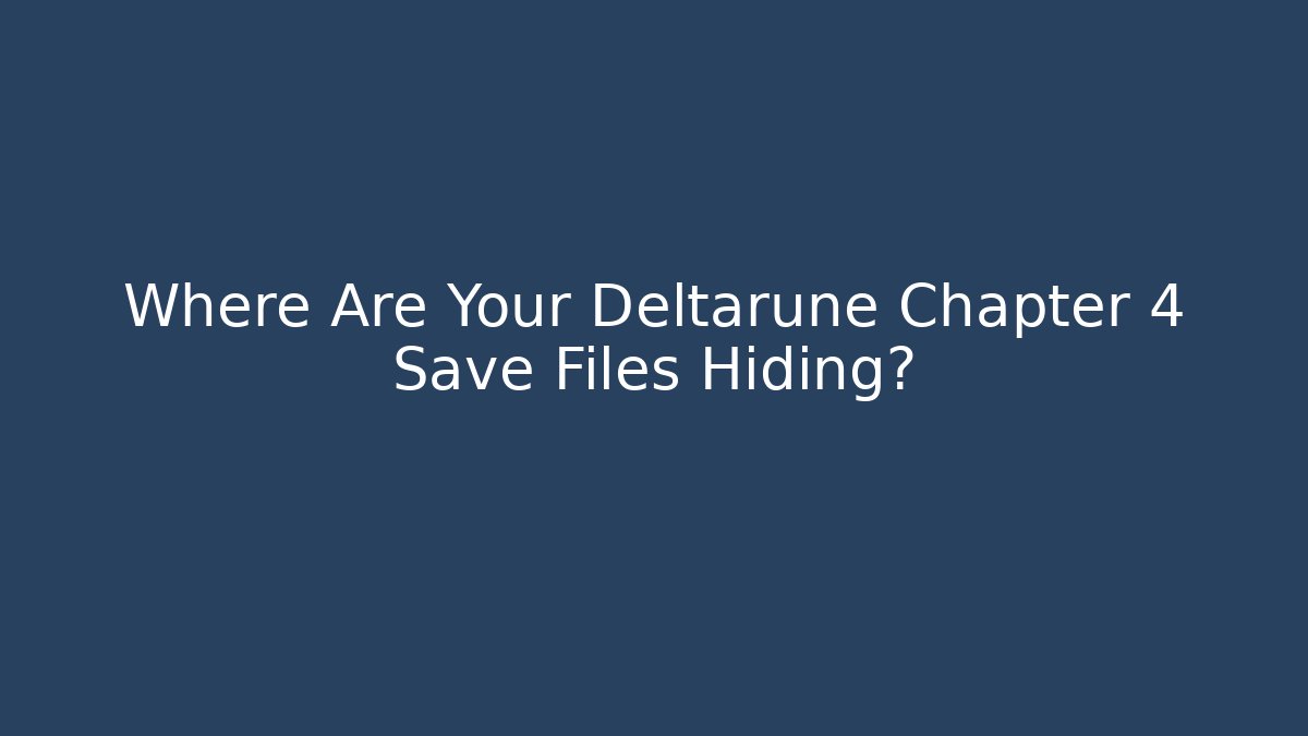 Where Are Your Deltarune Chapter 4 Save Files Hiding?