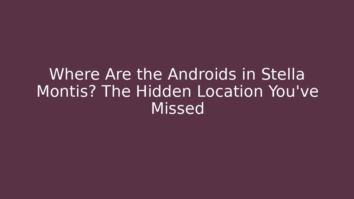 Where Are the Androids in Stella Montis? The Hidden Location You’ve Missed