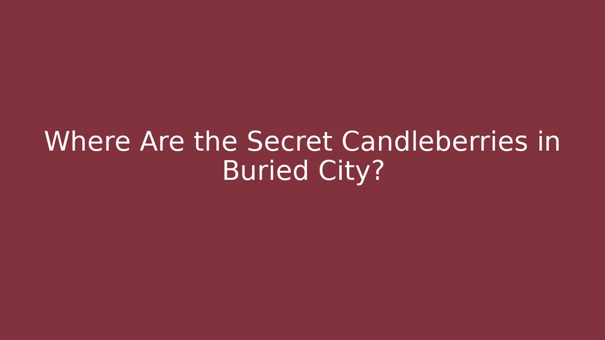 Where Are the Secret Candleberries in Buried City?
