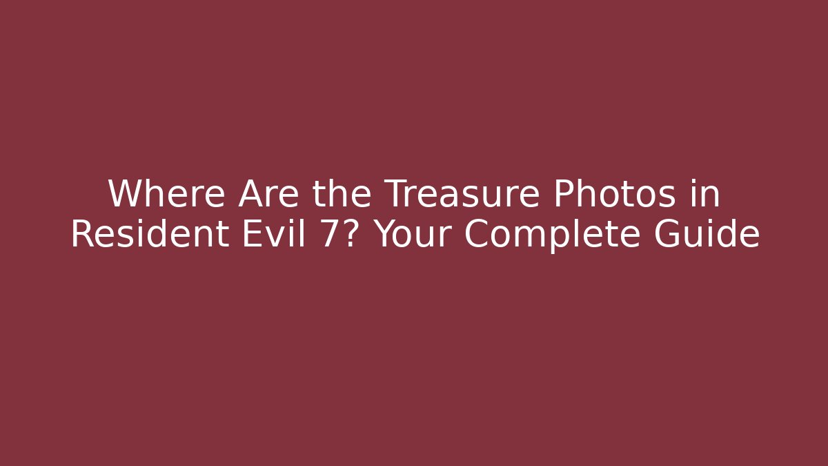 Where Are the Treasure Photos in Resident Evil 7? Your Complete Guide
