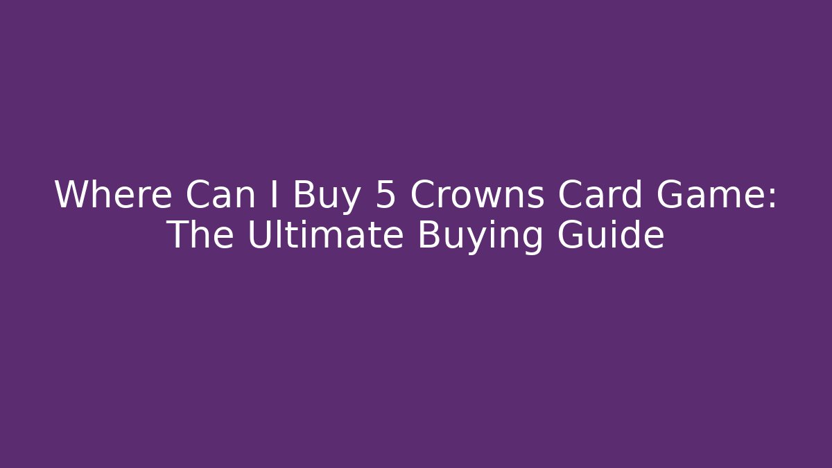 Where Can I Buy 5 Crowns Card Game: The Ultimate Buying Guide