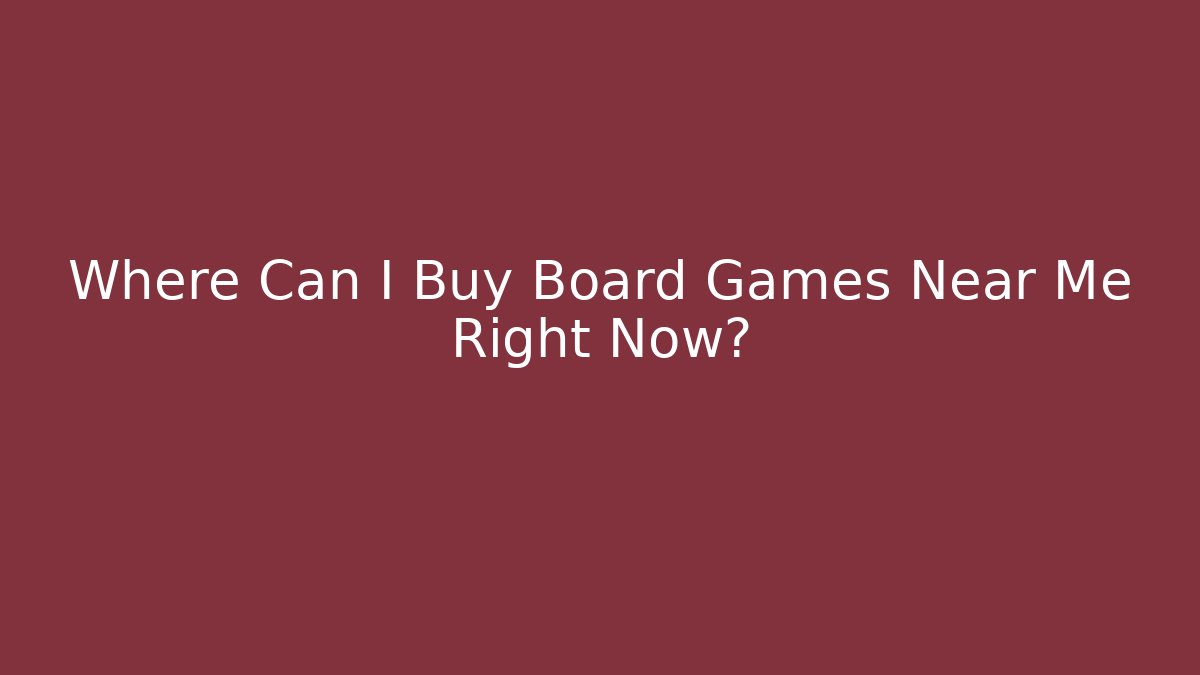Where Can I Buy Board Games Near Me Right Now?