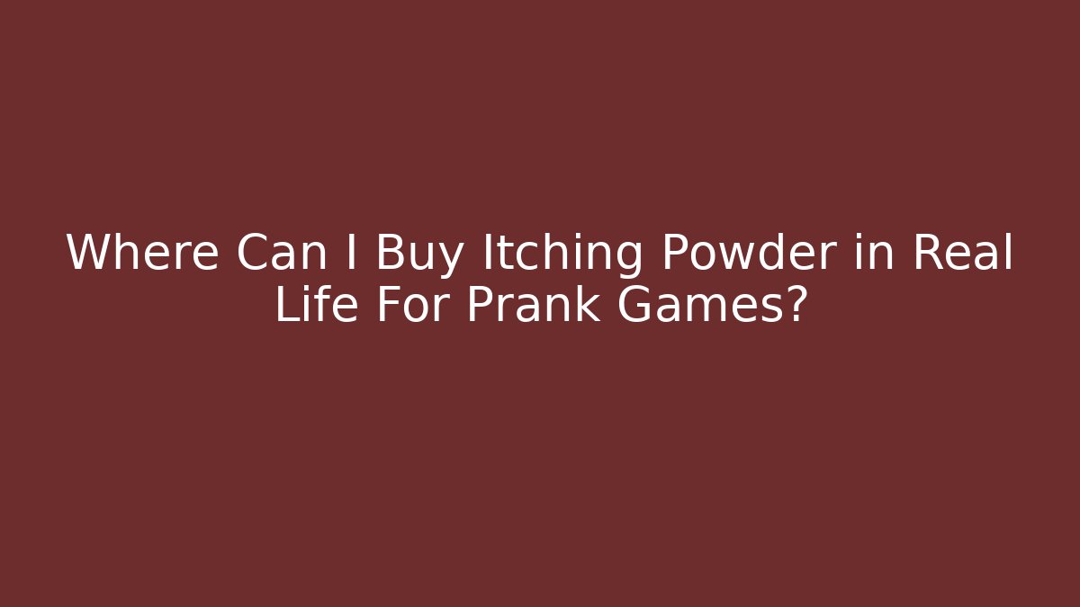 Where Can I Buy Itching Powder in Real Life For Prank Games?