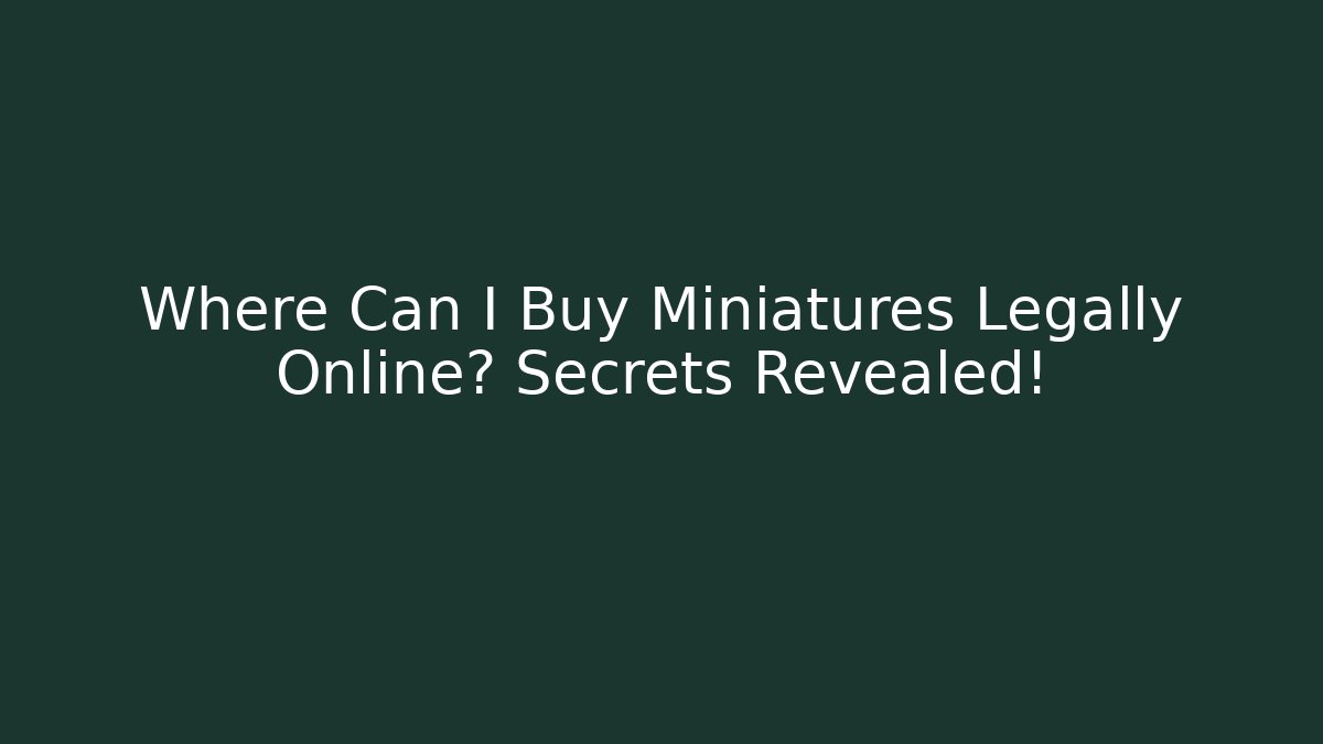 Where Can I Buy Miniatures Legally Online? Secrets Revealed!