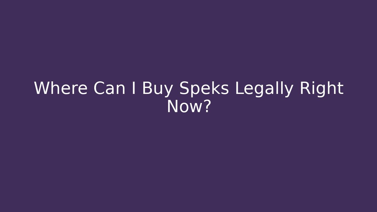 Where Can I Buy Speks Legally Right Now?