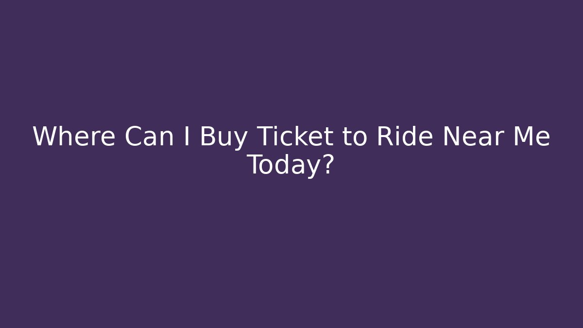 Where Can I Buy Ticket to Ride Near Me Today?