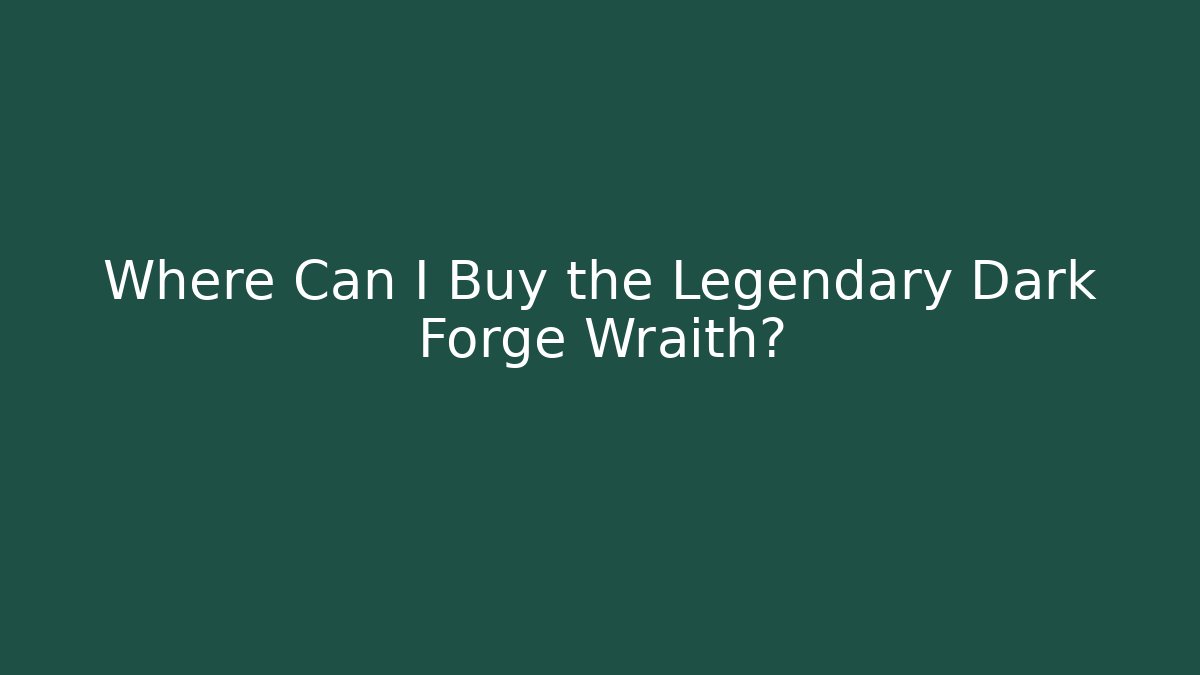 Where Can I Buy the Legendary Dark Forge Wraith?