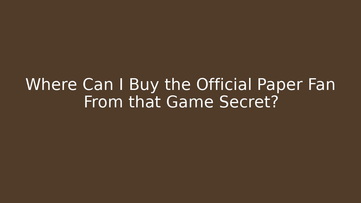 Where Can I Buy the Official Paper Fan From that Game Secret?