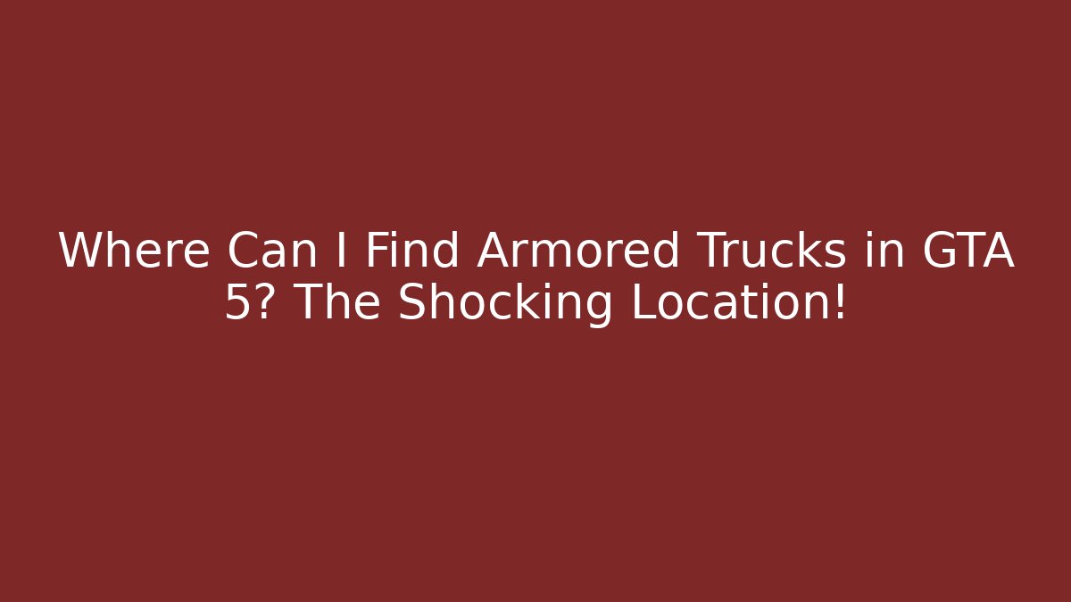 Where Can I Find Armored Trucks in GTA 5? The Shocking Location!