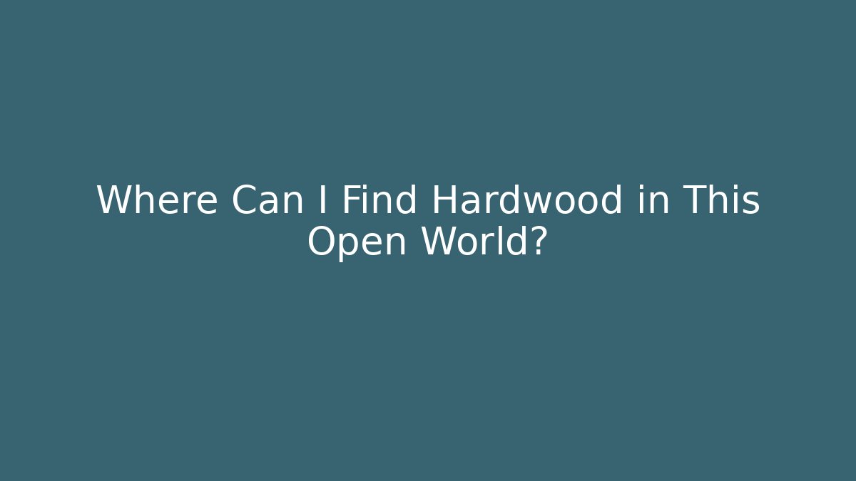 Where Can I Find Hardwood in This Open World?