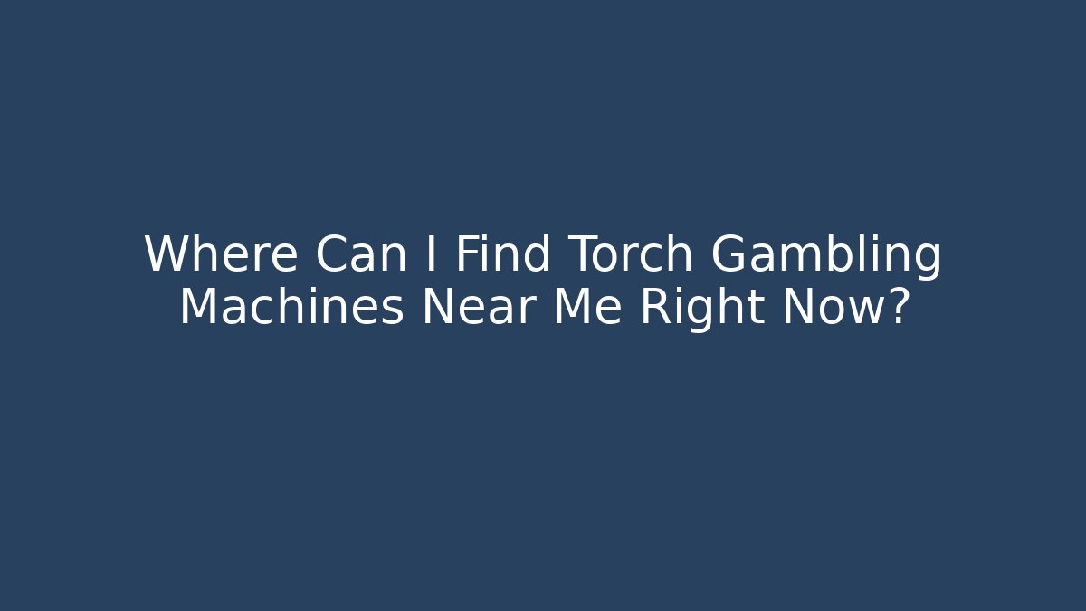 Where Can I Find Torch Gambling Machines Near Me Right Now?