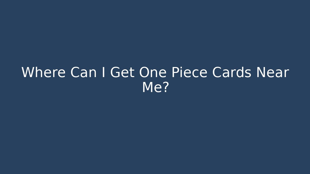 Where Can I Get One Piece Cards Near Me? - Critter Realm