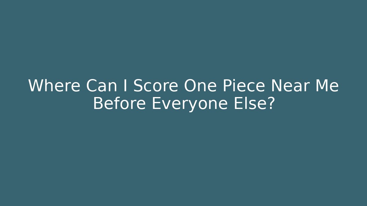 Where Can I Score One Piece Near Me Before Everyone Else?